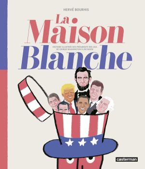 la maison blanche ; histoire illustrée des présidents des USA de George Washington à Donald Trump
