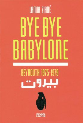 bye bye Babylone ; Beyrouth 1875-1979 bye bye Babylone ; Beyrouth 1875-1979