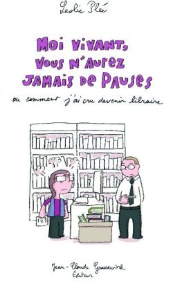 moi vivant, vous n'aurez jamais de pauses ; ou comment j'ai cru devenir libraire moi vivant, vous n'aurez jamais de pauses ; ou comment j'ai cru devenir libraire