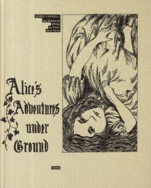 les aventures d'alice au coeur de la terre ; alice's adventures under ground les aventures d'alice au coeur de la terre ; alice's adventures under ground