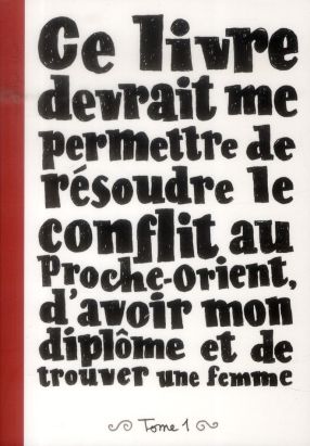 ce livre devrait me permettre de resoudre le conflit au Proche-Orient, d'avoir mon diplome et de trouver une femme tome 1