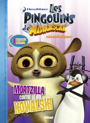 les pingouins de Madagascar Tome 5 ; Mortzilla contre le roi Kowalski