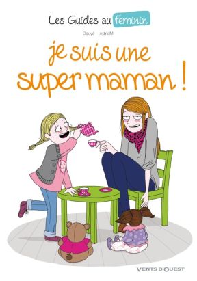 les guides au féminin Tome 3 ; je suis une super maman!