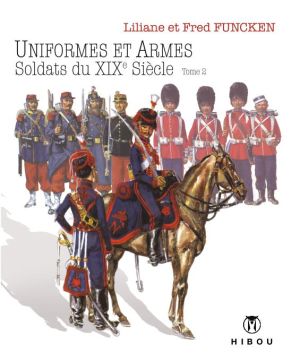 uniformes et armes ; soldats du XIXe siècle Tome 2