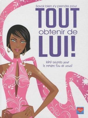 savoir bien s'y prendre pour tout obtenir de lui ! mini-secrets pour le rendre fou de vous !